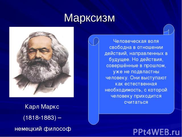 Марксизм Карл Маркс (1818-1883) – немецкий философ Человеческая воля свободна в отношении действий, направленных в будущее. Но действия, совершённые в прошлом, уже не подвластны человеку. Они выступают как естественная необходимость, с которой челов…