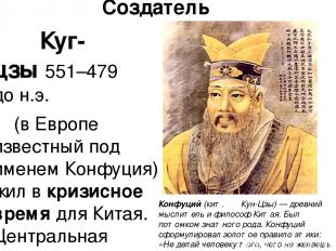 Создатель Куг-цзы 551–479 до н.э. (в Европе известный под именем Конфуция) жил в