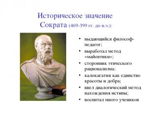 Историческое значение Сократа (469-399 гг. до н.э.): выдающийся философ-педагог;