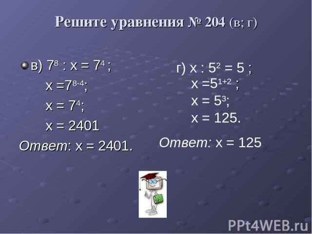 Решите уравнения № 204 (в; г) в) 78 : х = 74 ; х =78-4; х = 74; х = 2401 Ответ: х = 2401. г) х : 52 = 5 ; х =51+2 ; х = 53; х = 125. Ответ: х = 125