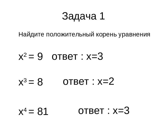 Задача 1 Найдите положительный корень уравнения х2 = 9 х3 = 8 х4 = 81 ответ : х=3 ответ : х=3 ответ : х=2