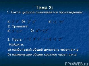 Тема 3: 1. Какой цифрой оканчивается произведение: а) б) в) 2. Сравните: а) б) 3