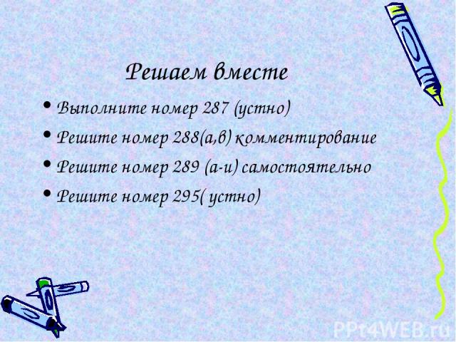 Решаем вместе Выполните номер 287 (устно) Решите номер 288(а,в) комментирование Решите номер 289 (а-и) самостоятельно Решите номер 295( устно)