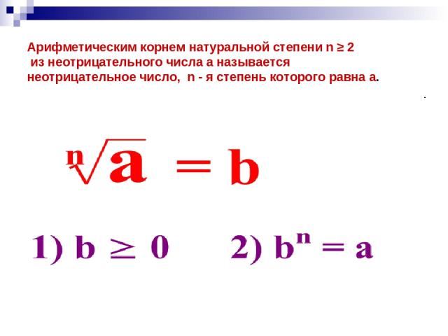 Арифметическим корнем натуральной степени n ≥ 2 из неотрицательного числа а называется неотрицательное число, n - я степень которого равна а.