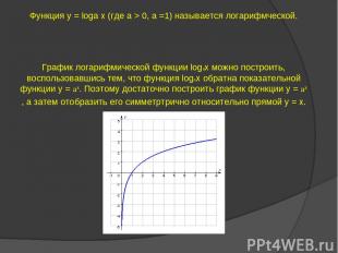 Функция y = loga х (где а > 0, а =1) называется логарифмческой. График логарифми