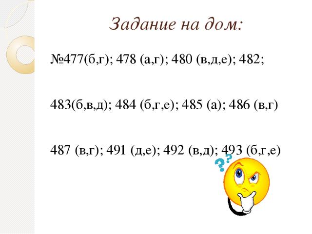 Задание на дом: №477(б,г); 478 (а,г); 480 (в,д,е); 482; 483(б,в,д); 484 (б,г,е); 485 (а); 486 (в,г) 487 (в,г); 491 (д,е); 492 (в,д); 493 (б,г,е)