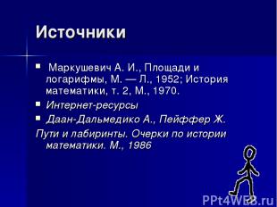 Источники Маркушевич А. И., Площади и логарифмы, М. — Л., 1952; История математи