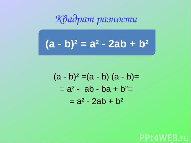 Квадрат разности (a - b)2 = a2 - 2ab + b2 (a - b)2 =(a - b) (a - b)= = a2 - ab - ba + b2= = a2 - 2ab + b2