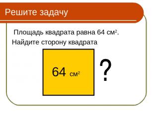 Решите задачу Площадь квадрата равна 64 см2. Найдите сторону квадрата 64 см2