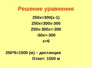 Решение уравнения 250х=300(х-1) 250х=300х-300 250х-300х=-300 -50х=-300 х=6 250*6