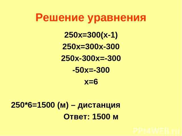 Решение уравнения 250х=300(х-1) 250х=300х-300 250х-300х=-300 -50х=-300 х=6 250*6=1500 (м) – дистанция Ответ: 1500 м