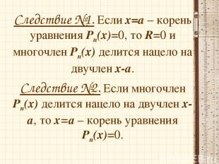 Следствие №1. Если х=а – корень уравнения Рп(х)=0, то R=0 и многочлен Рп(х) дели