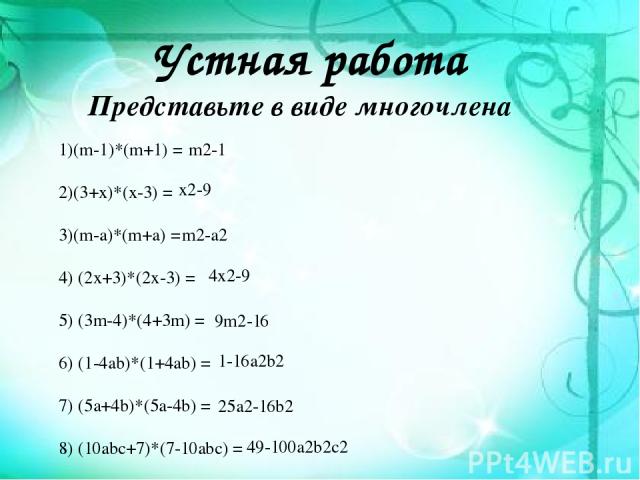 Устная работа 1)(m-1)*(m+1) = 2)(3+x)*(x-3) = 3)(m-a)*(m+a) = 4) (2x+3)*(2x-3) = 5) (3m-4)*(4+3m) = 6) (1-4ab)*(1+4ab) = 7) (5a+4b)*(5a-4b) = 8) (10abc+7)*(7-10abc) = Представьте в виде многочлена m2-1 x2-9 m2-a2 4x2-9 9m2-16 1-16a2b2 25a2-16b2 49-1…