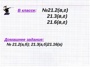 В классе: №21.2(в,г) 21.3(в,г) 21.6(в,г) Домашнее задание: № 21.2(а,б); 21.3(а,б