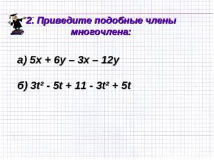 а) 5х + 6у – 3х – 12у б) 3t² - 5t + 11 - 3t² + 5t 2. Приведите подобные члены мн