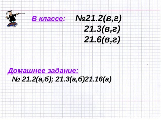 В классе: №21.2(в,г) 21.3(в,г) 21.6(в,г) Домашнее задание: № 21.2(а,б); 21.3(а,б)21.16(а)