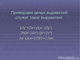 Примерами целых выражений служат такие выражения: 10y³+(3x+y)(x²-10y²), 2b(b²-10