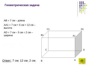 Геометрическая задача AB = 7 см – длина AA1 = 7 см + 5 см = 12 см – высота AD =