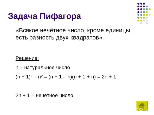 Задача Пифагора «Всякое нечётное число, кроме единицы, есть разность двух квадратов». Решение: n – натуральное число (n + 1)² – n² = (n + 1 – n)(n + 1 + n) = 2n + 1 2n + 1 – нечётное число