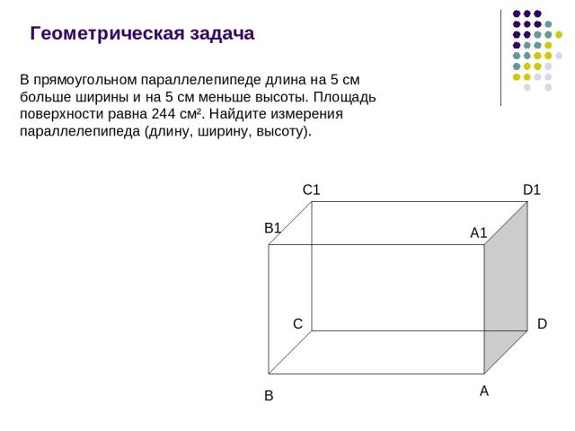 Геометрическая задача C A1 В прямоугольном параллелепипеде длина на 5 см больше ширины и на 5 см меньше высоты. Площадь поверхности равна 244 см². Найдите измерения параллелепипеда (длину, ширину, высоту).