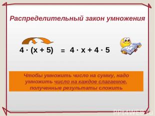 4 · (x + 5) = 4 · x + 4 · 5 Распределительный закон умножения Чтобы умножить чис