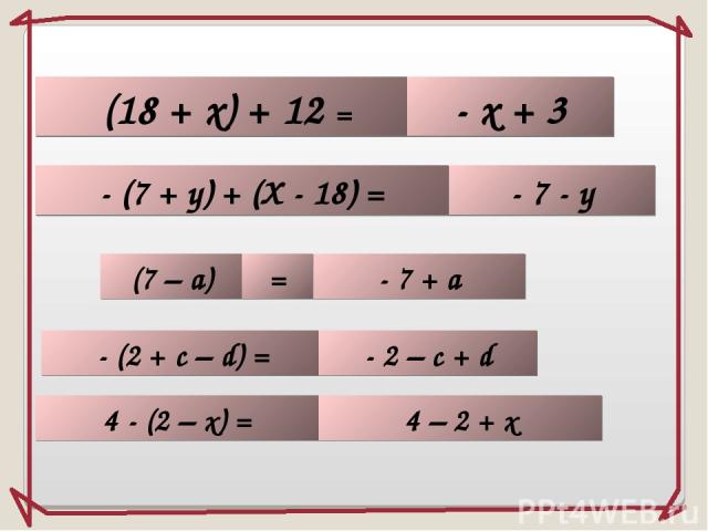 (18 + х) + 12 = - х + 3 - 7 - у (7 – а) - 7 + а - (2 + с – d) = = - (7 + у) + (Х - 18) = - 2 – c + d 4 - (2 – x) = 4 – 2 + x