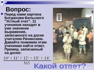 Вопрос: Перед нами картина Богданова-Бельского "Устный счет". 11 учеников находя