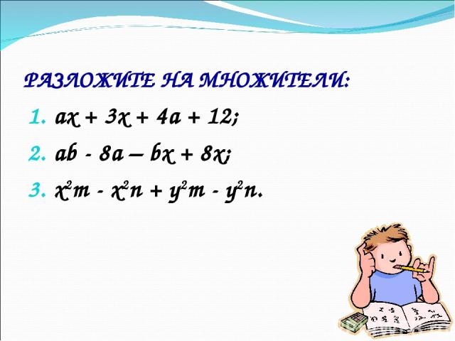 РАЗЛОЖИТЕ НА МНОЖИТЕЛИ: ах + 3х + 4а + 12; аb - 8а – bх + 8х; x2m - x2n + y2m - y2n.