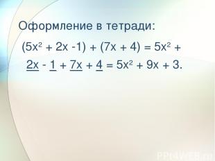 Оформление в тетради: (5x2 + 2x -1) + (7x + 4) = 5x2 + 2x - 1 + 7x + 4 = 5x2 + 9