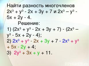 Найти разность многочленов 2x3 + y3 - 2x + 3y + 7 и 2x3 – y3 - 5x + 2y - 4.     