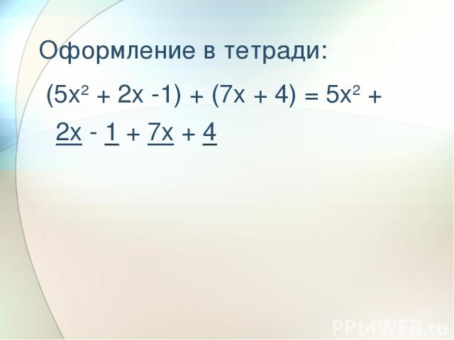 Оформление в тетради: (5x2 + 2x -1) + (7x + 4) = 5x2 + 2x - 1 + 7x + 4