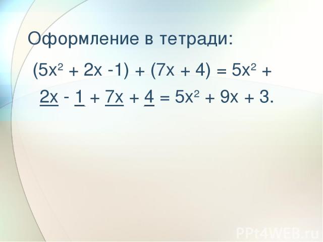 Оформление в тетради: (5x2 + 2x -1) + (7x + 4) = 5x2 + 2x - 1 + 7x + 4 = 5x2 + 9x + 3.