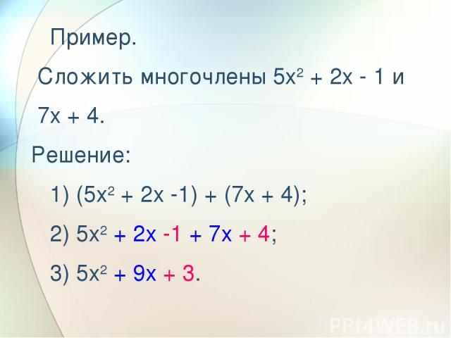  Пример. Сложить многочлены 5x2 + 2x - 1 и 7x + 4. Решение:    1) (5x2 + 2x -1) + (7x + 4);    2) 5x2 + 2x -1 + 7x + 4;    3) 5x2 + 9x + 3.