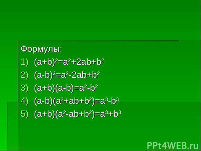Формулы: (a+b)2=a2+2ab+b2 (a-b)2=a2-2ab+b2 (a+b)(a-b)=a2-b2 (a-b)(a2+ab+b2)=a3-b3 (a+b)(a2-ab+b2)=a3+b3