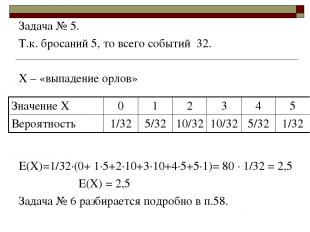 Задача № 5. Т.к. бросаний 5, то всего событий 32. Х – «выпадение орлов» Е(Х)=1/3