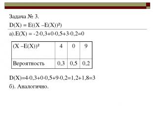 Задача № 3. D(X) = E((Х –Е(Х))²) а).Е(Х) = -2·0,3+0·0,5+3·0,2=0 D(X)=4·0,3+0·0,5