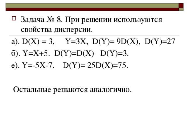 Задача № 8. При решении используются свойства дисперсии. a). D(X) = 3, Y=3X, D(Y)= 9D(X), D(Y)=27 б). Y=X+5. D(Y)=D(X) D(Y)=3. е). Y=-5X-7. D(Y)= 25D(X)=75. Остальные решаются аналогично.