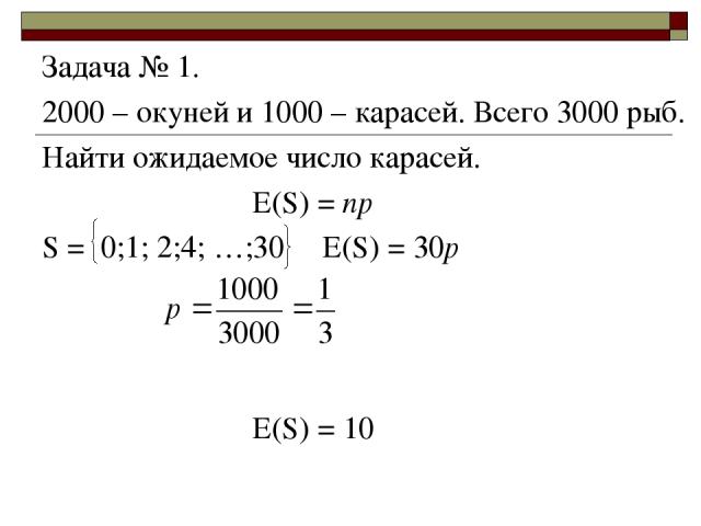 Задача № 1. 2000 – окуней и 1000 – карасей. Всего 3000 рыб. Найти ожидаемое число карасей. E(S) = np S = 0;1; 2;4; …;30 Е(S) = 30p E(S) = 10
