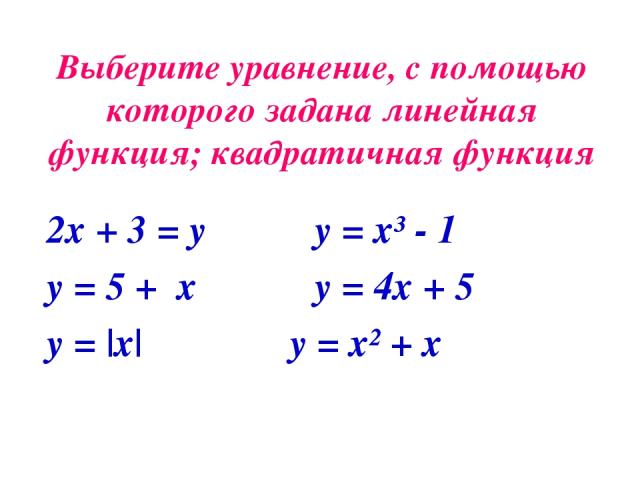 Выберите уравнение, с помощью которого задана линейная функция; квадратичная функция 2х + 3 = у у = х³ - 1 у = 5 + х у = 4x + 5 у = |х| у = х² + х