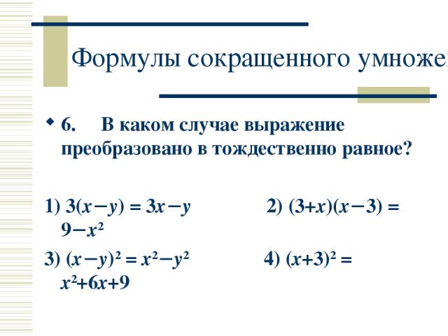 Формулы сокращенного умножения 6. В каком случае выражение преобразовано в тождественно равное? 1) 3(x−y) = 3x−y 2) (3+x)(x−3) = 9−x2 3) (x−y)2 = x2−y2 4) (x+3)2 = x2+6x+9