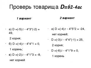 Проверь товарища D=b2-4ac 1 вариант а) D =(-5)2 - 4*3*(-2) = 49, 2 корня; б) D =