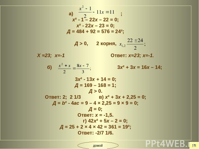 а) ; х² - 1 – 22х – 22 = 0; х² - 22х – 23 = 0; Д = 484 + 92 = 576 = 24²; Д > 0, 2 корня, Х =23; х=-1 Ответ: х=23; х=-1. б) 3х² + 3х = 16х – 14; 3х² - 13х + 14 = 0; Д = 169 – 168 = 1; Д > 0. Ответ: 2; 2 1/3 в) х² + 3х + 2,25 = 0; Д = b² - 4ас = 9 – 4…