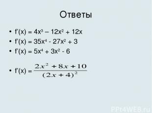 Ответы f’(x) = 4x3 – 12x2 + 12x f’(x) = 35x4 - 27x2 + 3 f’(x) = 5x4 + 3x2 - 6 f’