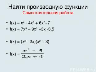Найти производную функции Самостоятельная работа f(x) = х4 - 4х3 + 6х2 _ 7 f(x)