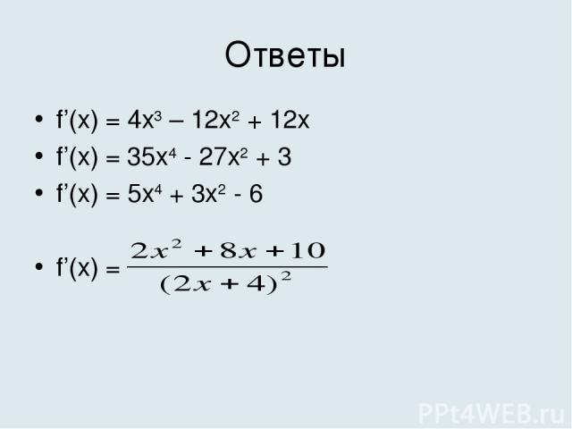 Ответы f’(x) = 4x3 – 12x2 + 12x f’(x) = 35x4 - 27x2 + 3 f’(x) = 5x4 + 3x2 - 6 f’(x) =