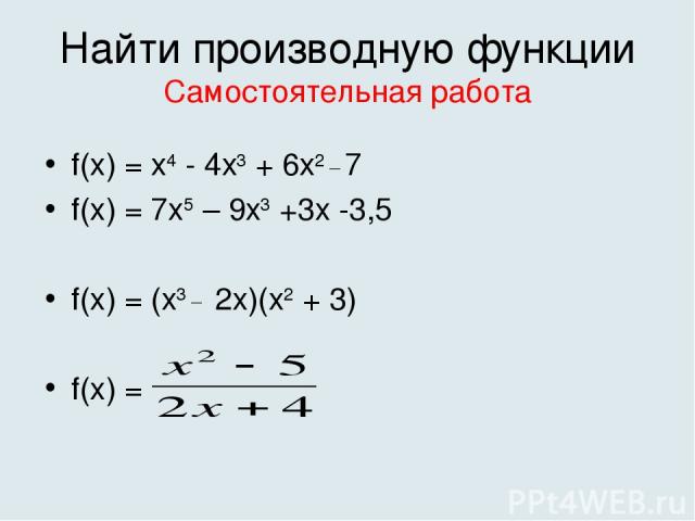 Найти производную функции Самостоятельная работа f(x) = х4 - 4х3 + 6х2 _ 7 f(x) = 7x5 – 9x3 +3x -3,5 f(x) = (x3 _ 2x)(x2 + 3) f(x) =