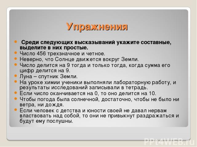 Упражнения Среди следующих высказываний укажите составные, выделите в них простые. Число 456 трехзначное и четное. Неверно, что Солнце движется вокруг Земли. Число делится на 9 тогда и только тогда, когда сумма его цифр делится на 9. Луна – спутник …