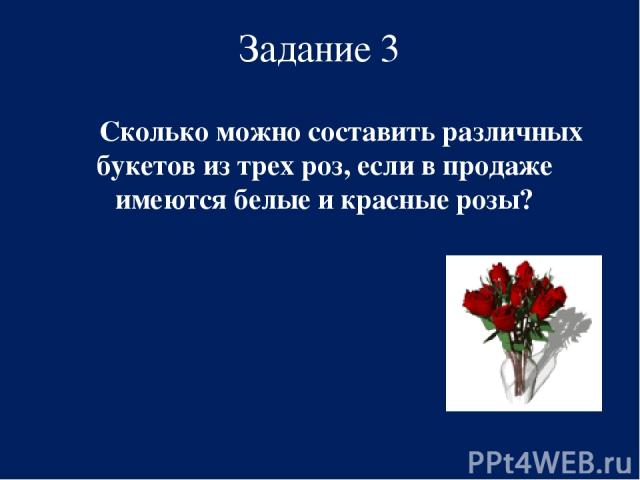 Задание 3 Сколько можно составить различных букетов из трех роз, если в продаже имеются белые и красные розы?