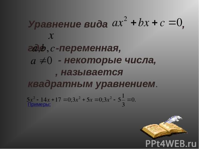 Уравнение вида , где -переменная, - некоторые числа, , называется квадратным уравнением. Примеры:
