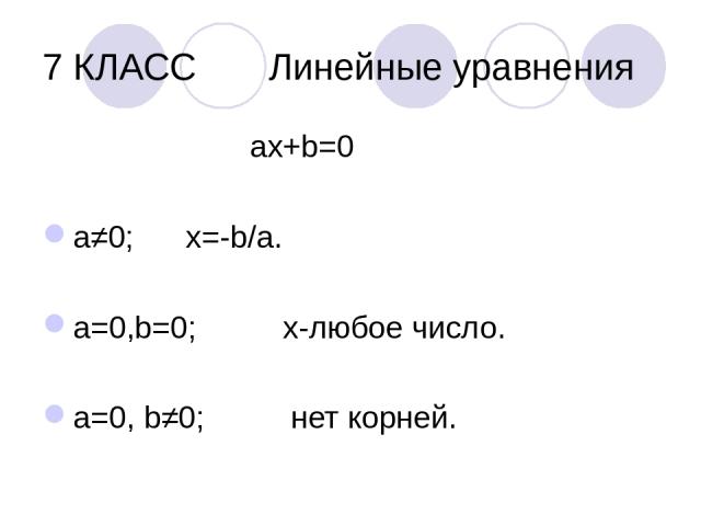 7 КЛАСС Линейные уравнения ах+b=0 а≠0; х=-b/a. a=0,b=0; х-любое число. а=0, b≠0; нет корней.